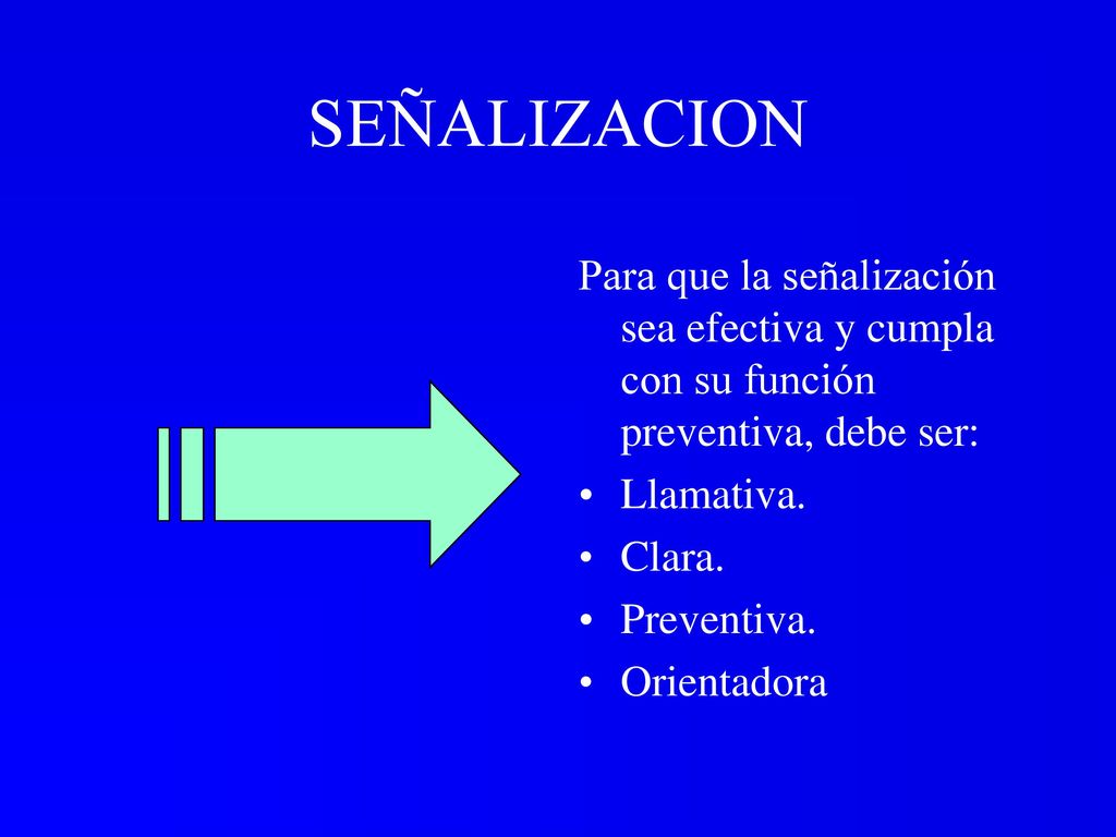 SEÑALIZACION Para que la señalización sea efectiva y cumpla con su función preventiva, debe ser: Llamativa.