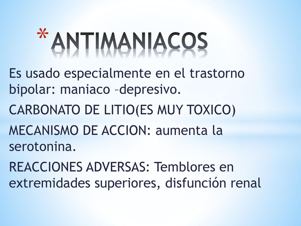 ANTIMANIACOS Es usado especialmente en el trastorno bipolar: maniaco –depresivo. CARBONATO DE LITIO(ES MUY TOXICO)