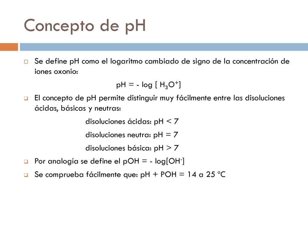 Concepto de pH Se define pH como el logaritmo cambiado de signo de la concentración de iones oxonio: