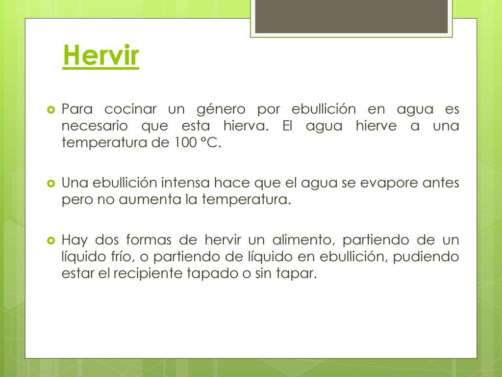 Hervir Para cocinar un género por ebullición en agua es necesario que esta hierva. El agua hierve a una temperatura de 100 °C.
