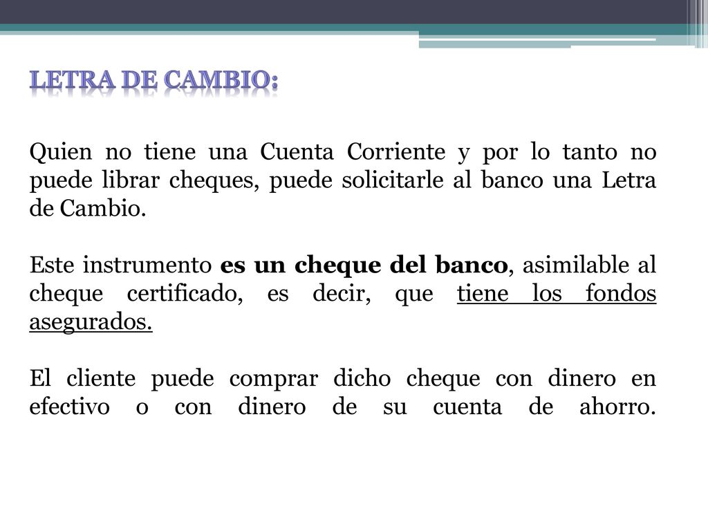 Letra de cambio: Quien no tiene una Cuenta Corriente y por lo tanto no puede librar cheques, puede solicitarle al banco una Letra de Cambio.