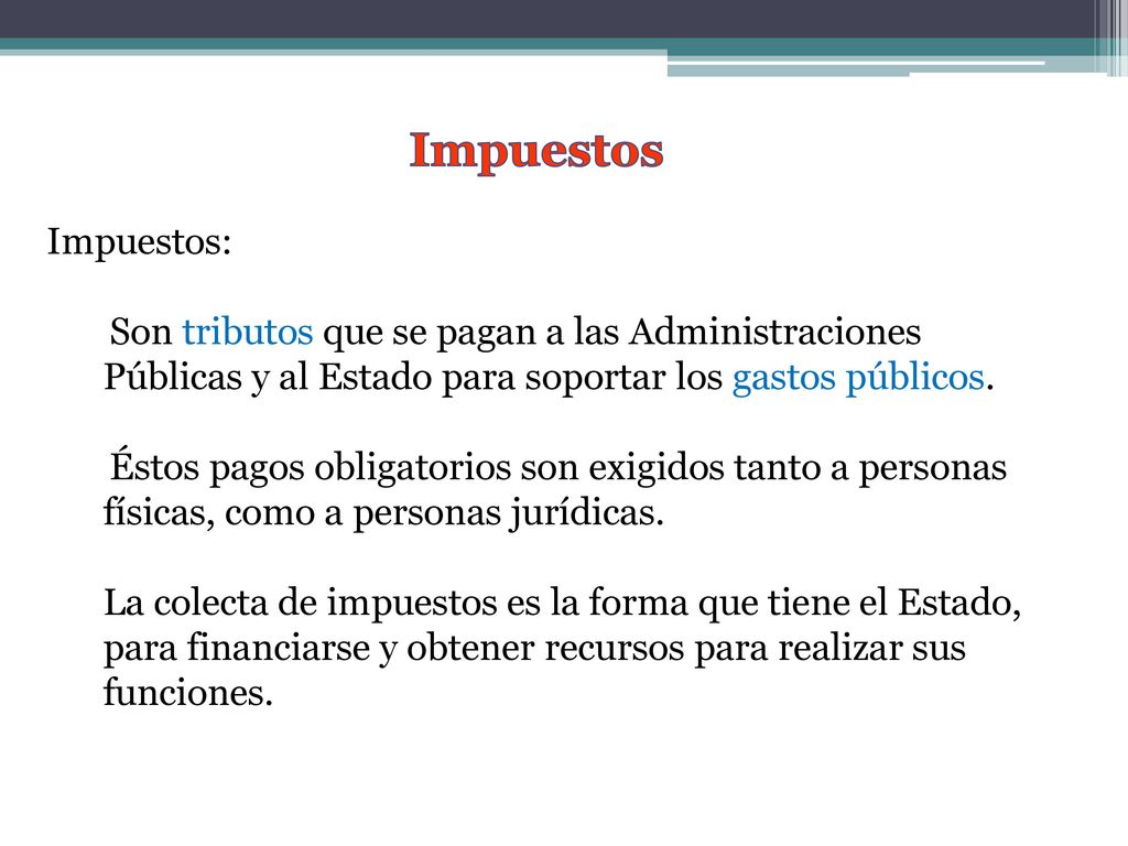 Impuestos Impuestos: Son tributos que se pagan a las Administraciones Públicas y al Estado para soportar los gastos públicos.