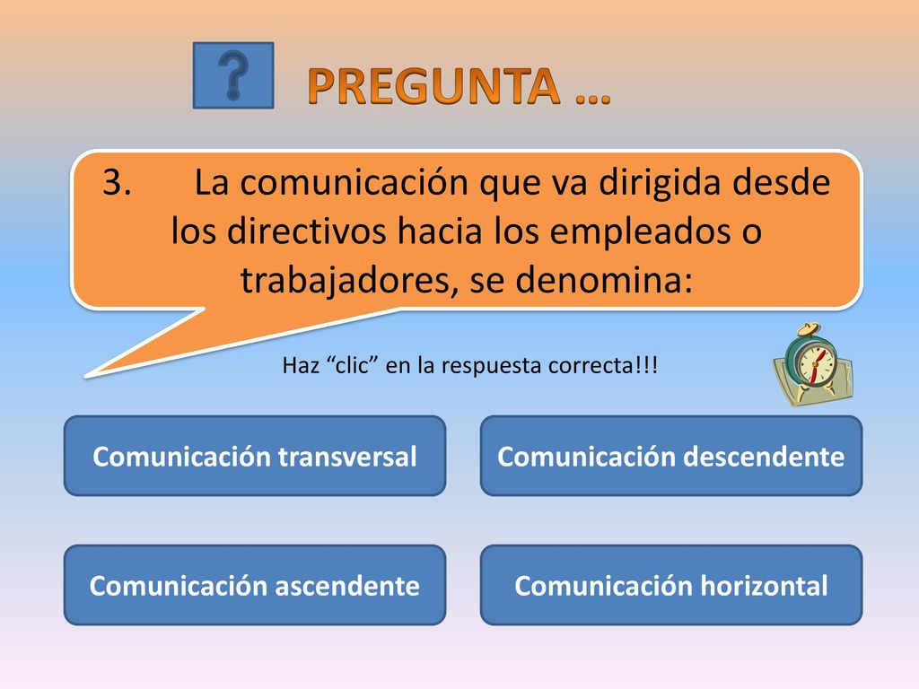 PREGUNTA … 3. La comunicación que va dirigida desde los directivos hacia los empleados o trabajadores, se denomina: