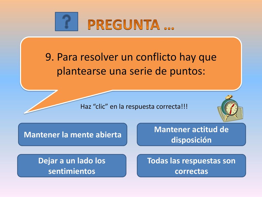 PREGUNTA … 9. Para resolver un conflicto hay que plantearse una serie de puntos: Haz clic en la respuesta correcta!!!