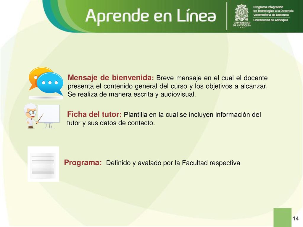 Mensaje de bienvenida: Breve mensaje en el cual el docente presenta el contenido general del curso y los objetivos a alcanzar. Se realiza de manera escrita y audiovisual.