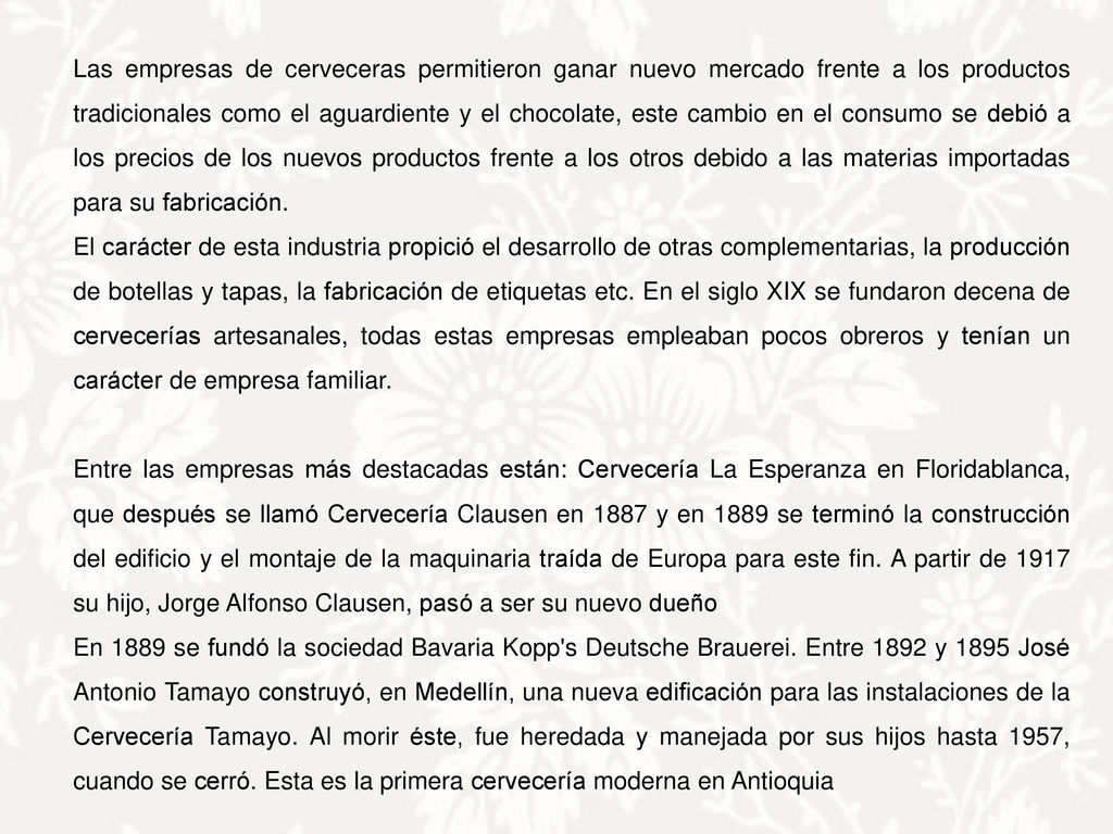 Las empresas de cerveceras permitieron ganar nuevo mercado frente a los productos tradicionales como el aguardiente y el chocolate, este cambio en el consumo se debió a los precios de los nuevos productos frente a los otros debido a las materias importadas para su fabricación.