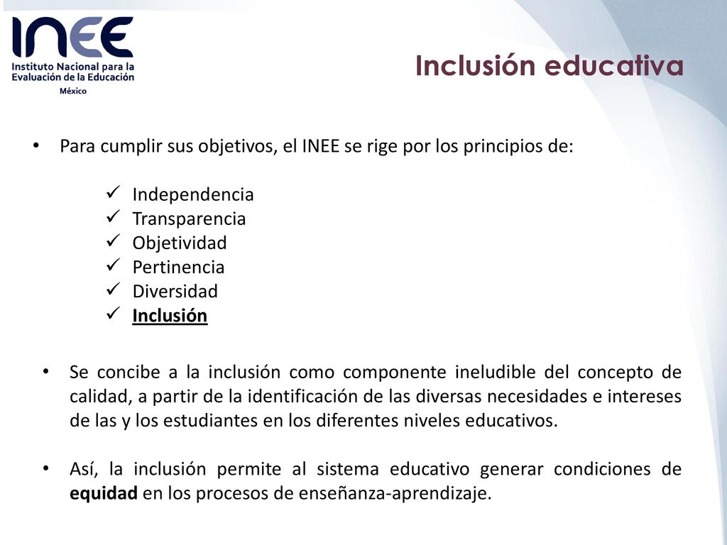 Inclusión educativa Para cumplir sus objetivos, el INEE se rige por los principios de: Independencia.