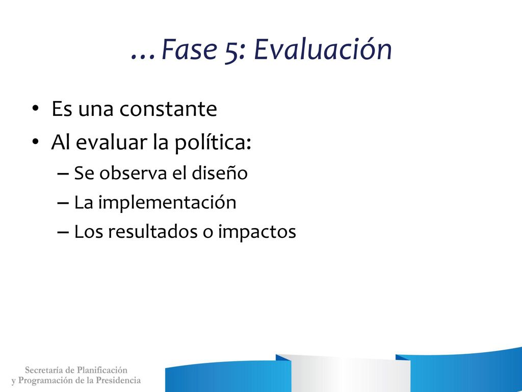…Fase 5: Evaluación Es una constante Al evaluar la política: