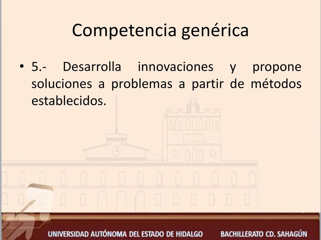 Competencia genérica 5.- Desarrolla innovaciones y propone soluciones a problemas a partir de métodos establecidos.