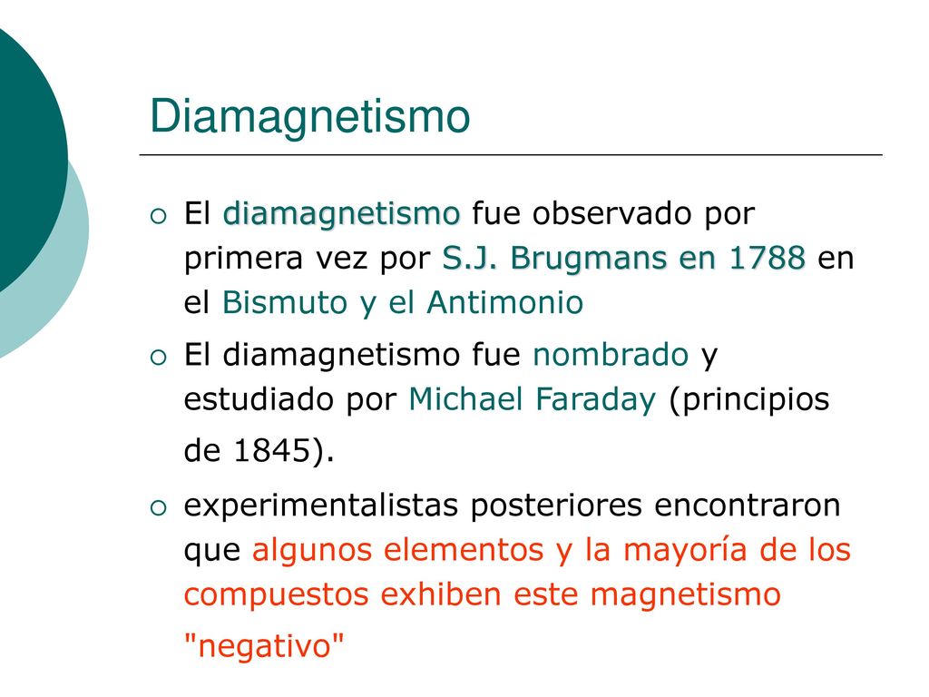Diamagnetismo El diamagnetismo fue observado por primera vez por S.J. Brugmans en 1788 en el Bismuto y el Antimonio.