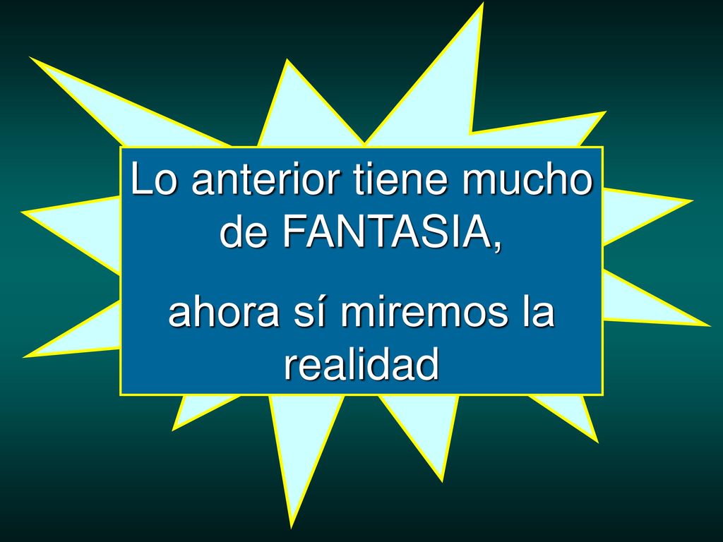 Lo anterior tiene mucho de FANTASIA, ahora sí miremos la realidad