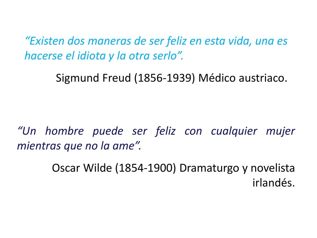 Existen dos maneras de ser feliz en esta vida, una es hacerse el idiota y la otra serlo .