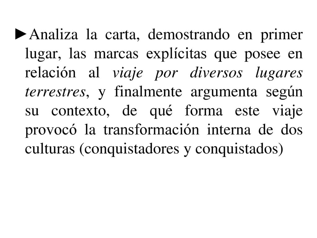 Analiza la carta, demostrando en primer lugar, las marcas explícitas que posee en relación al viaje por diversos lugares terrestres, y finalmente argumenta según su contexto, de qué forma este viaje provocó la transformación interna de dos culturas (conquistadores y conquistados)