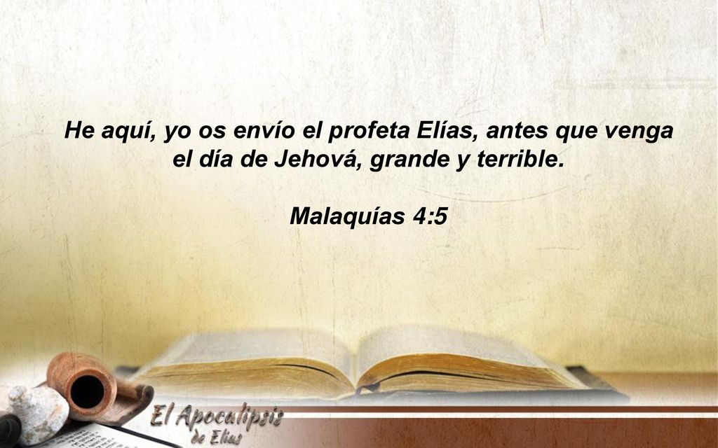 He aquí, yo os envío el profeta Elías, antes que venga el día de Jehová, grande y terrible.