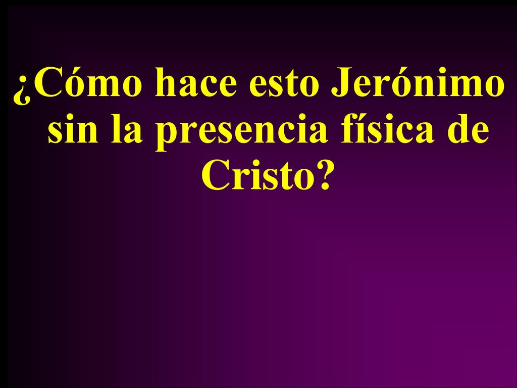 ¿Cómo hace esto Jerónimo sin la presencia física de Cristo