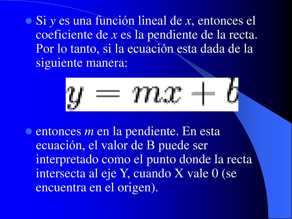 Si y es una función lineal de x, entonces el coeficiente de x es la pendiente de la recta. Por lo tanto, si la ecuación esta dada de la siguiente manera: