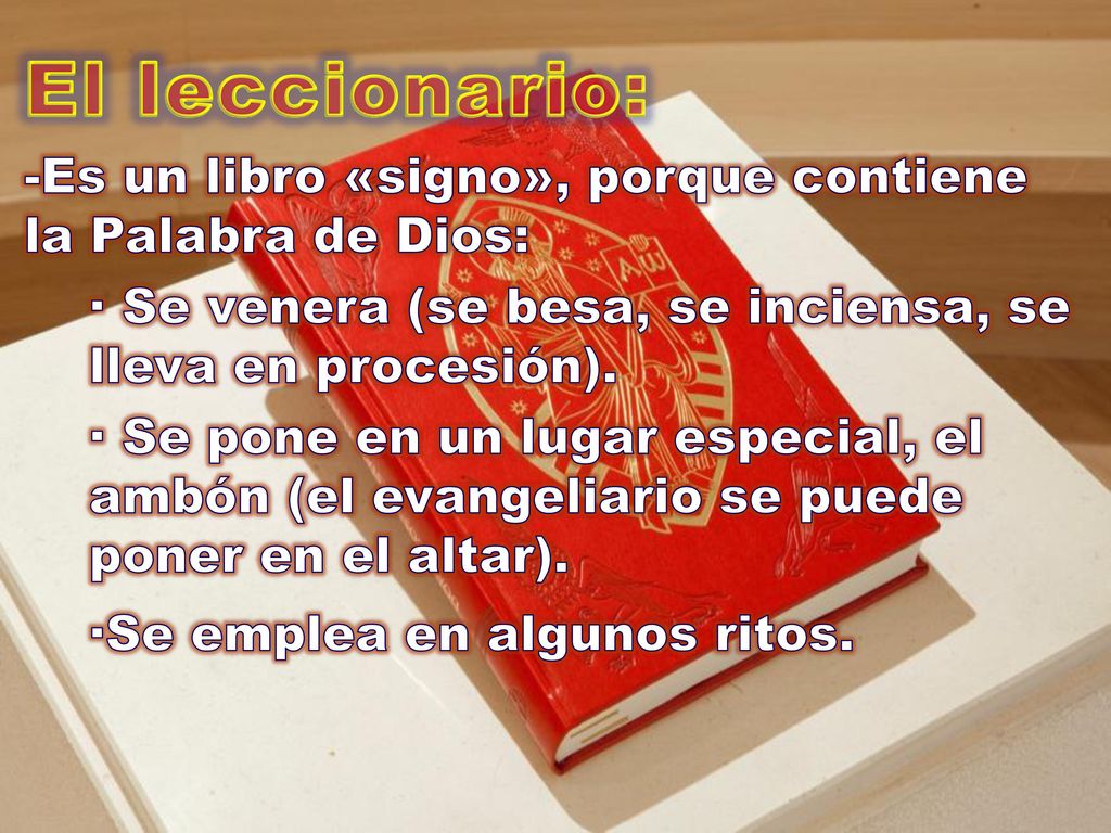 El leccionario: -Es un libro «signo», porque contiene la Palabra de Dios: · Se venera (se besa, se inciensa, se lleva en procesión).