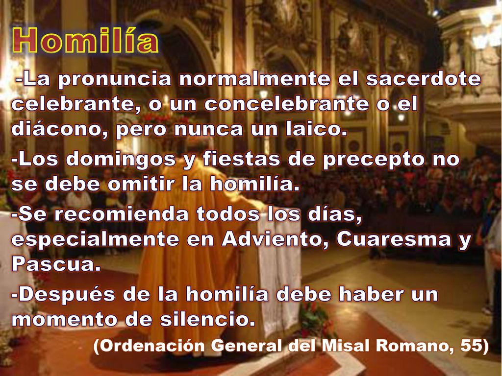 Homilía -La pronuncia normalmente el sacerdote celebrante, o un concelebrante o el diácono, pero nunca un laico.