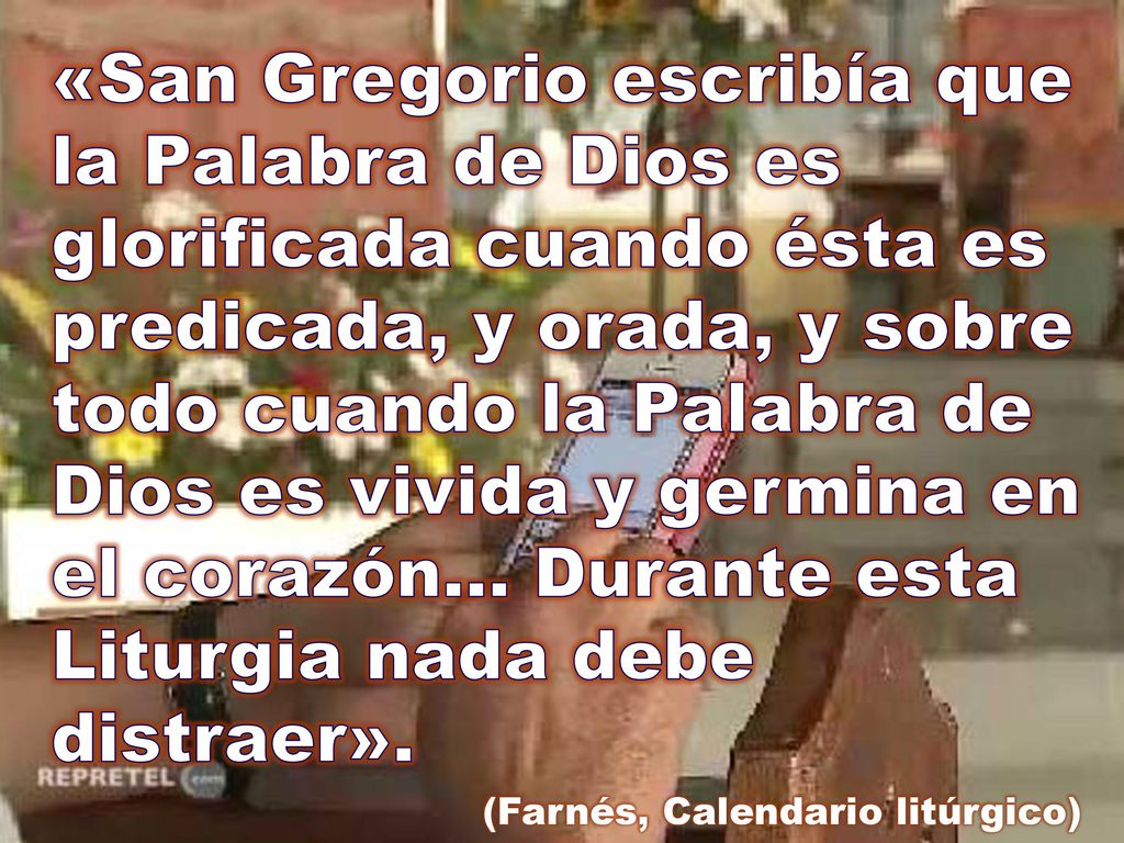 «San Gregorio escribía que la Palabra de Dios es glorificada cuando ésta es predicada, y orada, y sobre todo cuando la Palabra de Dios es vivida y germina en el corazón… Durante esta Liturgia nada debe distraer».