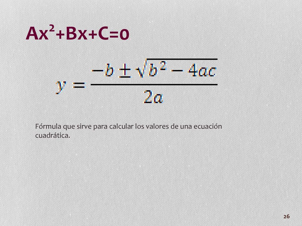 Ax2+Bx+C=0 Fórmula que sirve para calcular los valores de una ecuación cuadrática.