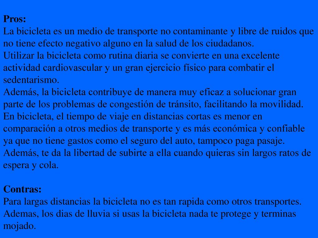 Pros: La bicicleta es un medio de transporte no contaminante y libre de ruidos que no tiene efecto negativo alguno en la salud de los ciudadanos.