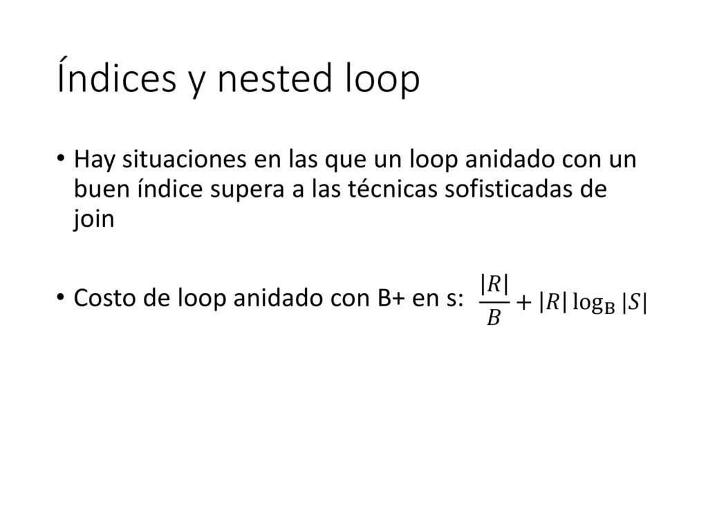 Índices y nested loop Hay situaciones en las que un loop anidado con un buen índice supera a las técnicas sofisticadas de join.