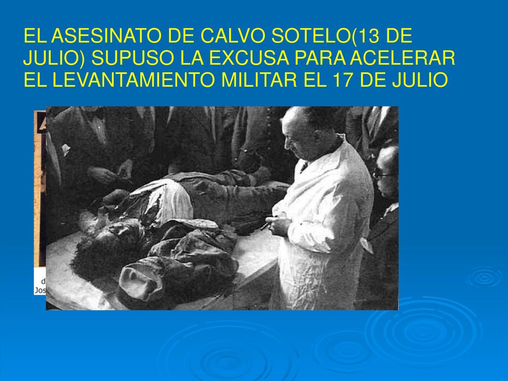 EL ASESINATO DE CALVO SOTELO(13 DE JULIO) SUPUSO LA EXCUSA PARA ACELERAR EL LEVANTAMIENTO MILITAR EL 17 DE JULIO