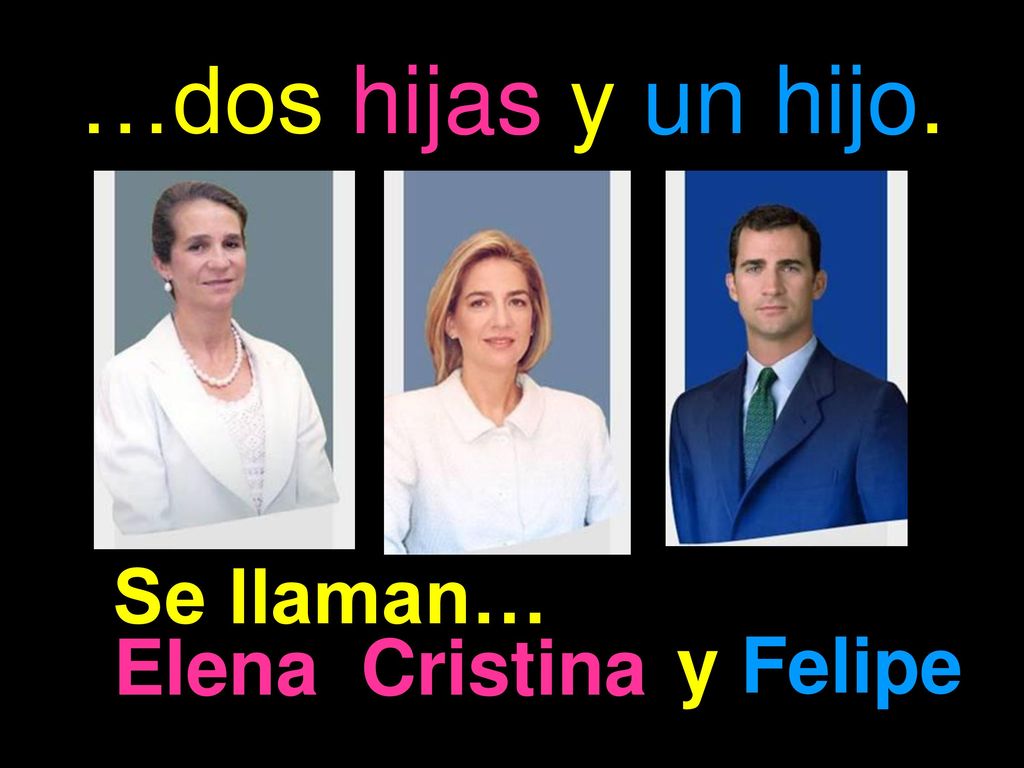 …dos hijas y un hijo. Se llaman… Elena Cristina y Felipe