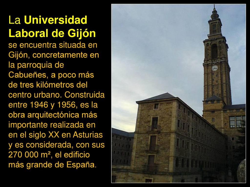 La Universidad Laboral de Gijón se encuentra situada en Gijón, concretamente en la parroquia de Cabueñes, a poco más de tres kilómetros del centro urbano.