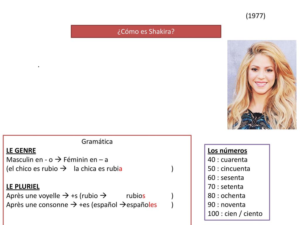 (1977) ¿Cómo es Shakira . Gramática. LE GENRE. Masculin en - o  Féminin en – a. (el chico es rubio  la chica es rubia )