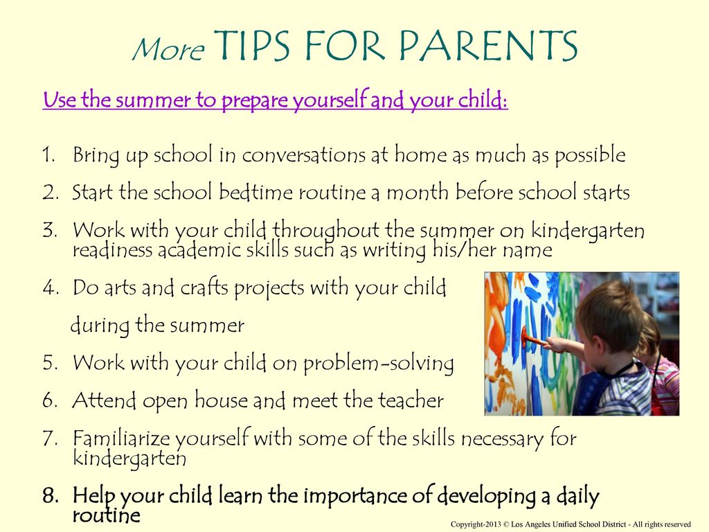 More TIPS FOR PARENTS Use the summer to prepare yourself and your child: Bring up school in conversations at home as much as possible.
