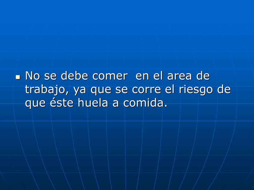 No se debe comer en el area de trabajo, ya que se corre el riesgo de que éste huela a comida.