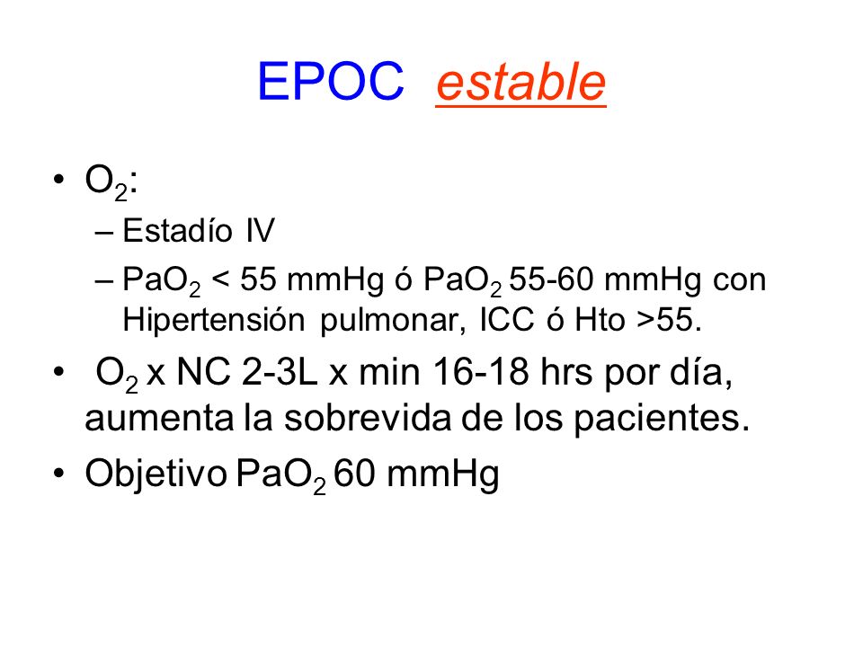 EPOC estable O2: Estadío IV. PaO2 < 55 mmHg ó PaO mmHg con Hipertensión pulmonar, ICC ó Hto >55.
