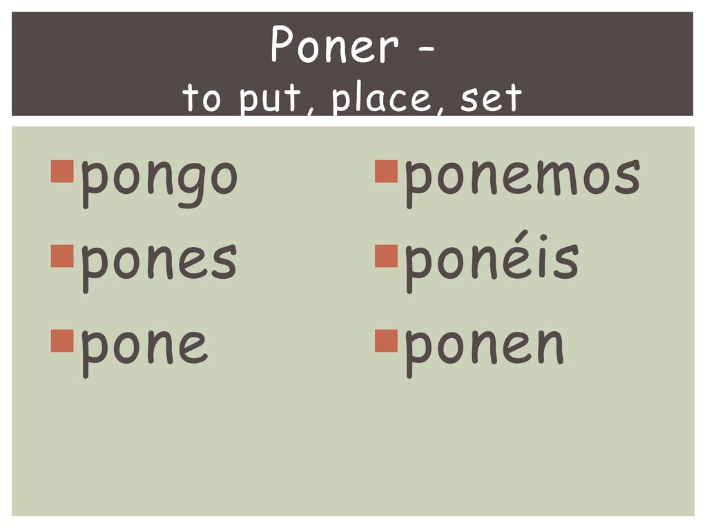 Poner – to put, place, set pongo pones pone ponemos ponéis ponen