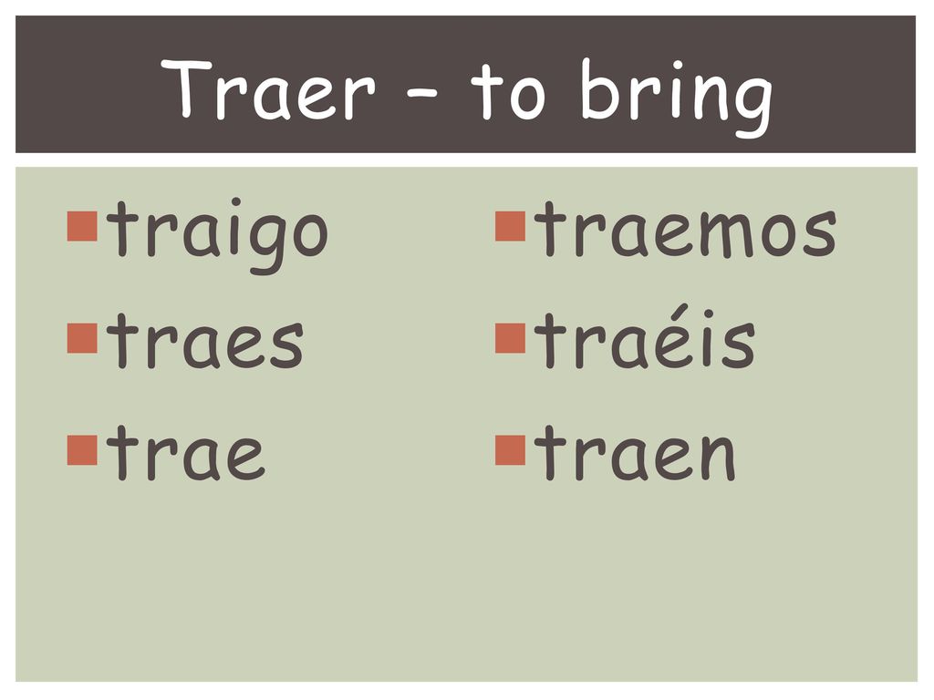 Traer – to bring traigo traes trae traemos traéis traen