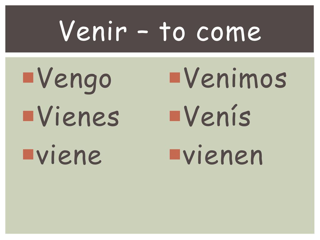 Venir – to come Vengo Vienes viene Venimos Venís vienen
