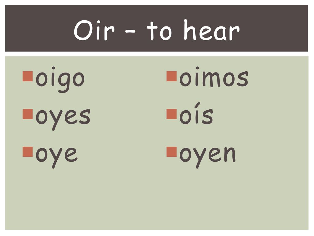 Oir – to hear oigo oyes oye oimos oís oyen