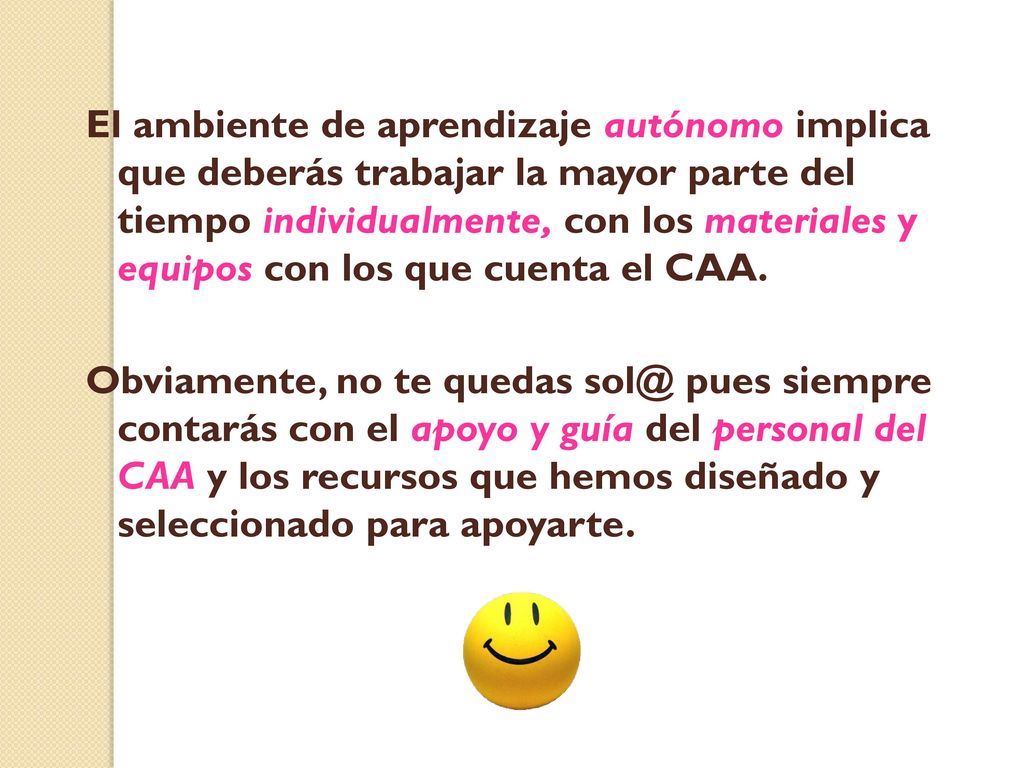 El ambiente de aprendizaje autónomo implica que deberás trabajar la mayor parte del tiempo individualmente, con los materiales y equipos con los que cuenta el CAA.