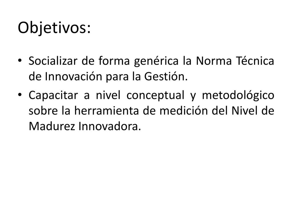 Objetivos: Socializar de forma genérica la Norma Técnica de Innovación para la Gestión.
