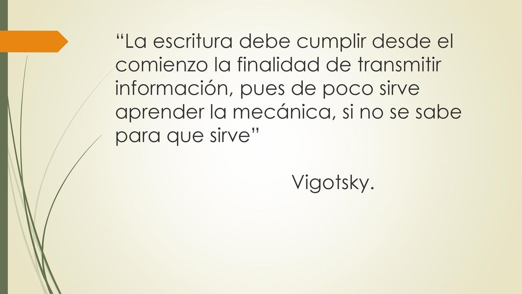 La escritura debe cumplir desde el comienzo la finalidad de transmitir información, pues de poco sirve aprender la mecánica, si no se sabe para que sirve Vigotsky.