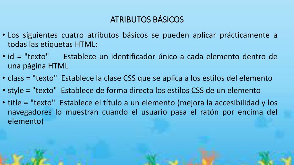 ATRIBUTOS BÁSICOS Los siguientes cuatro atributos básicos se pueden aplicar prácticamente a todas las etiquetas HTML: