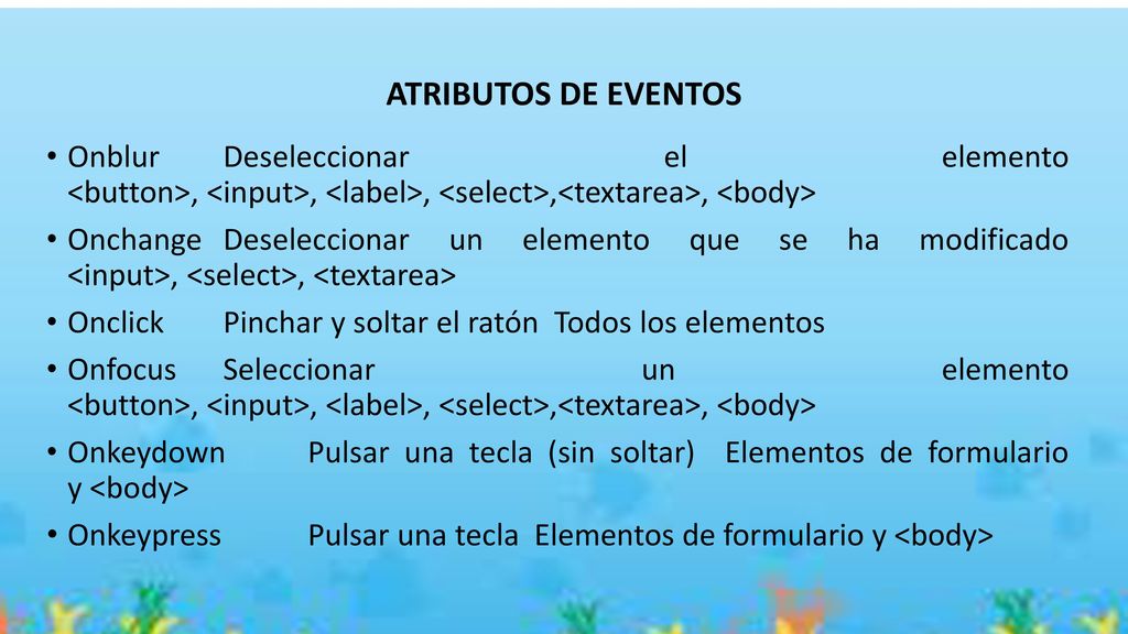 ATRIBUTOS DE EVENTOS Onblur Deseleccionar el elemento <button>, <input>, <label>, <select>,<textarea>, <body>
