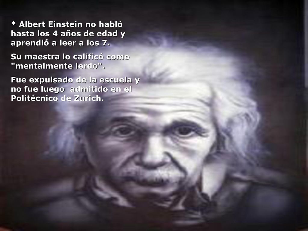 * Albert Einstein no habló hasta los 4 años de edad y aprendió a leer a los 7.