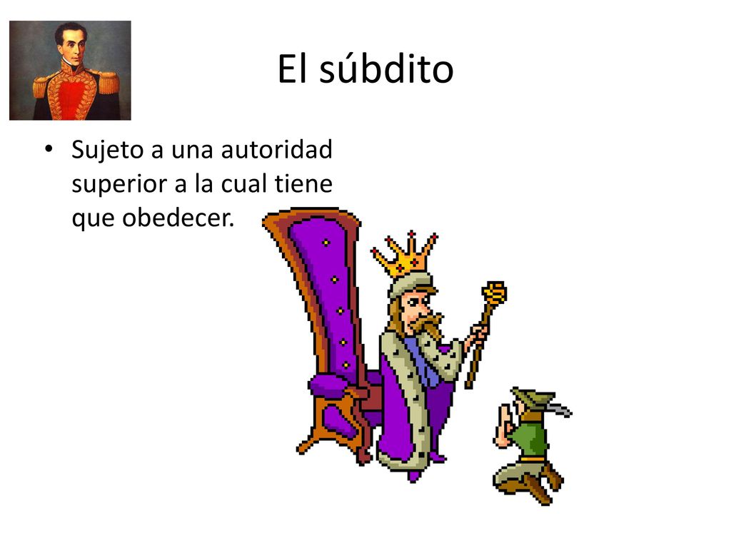 El súbdito Sujeto a una autoridad superior a la cual tiene que obedecer.