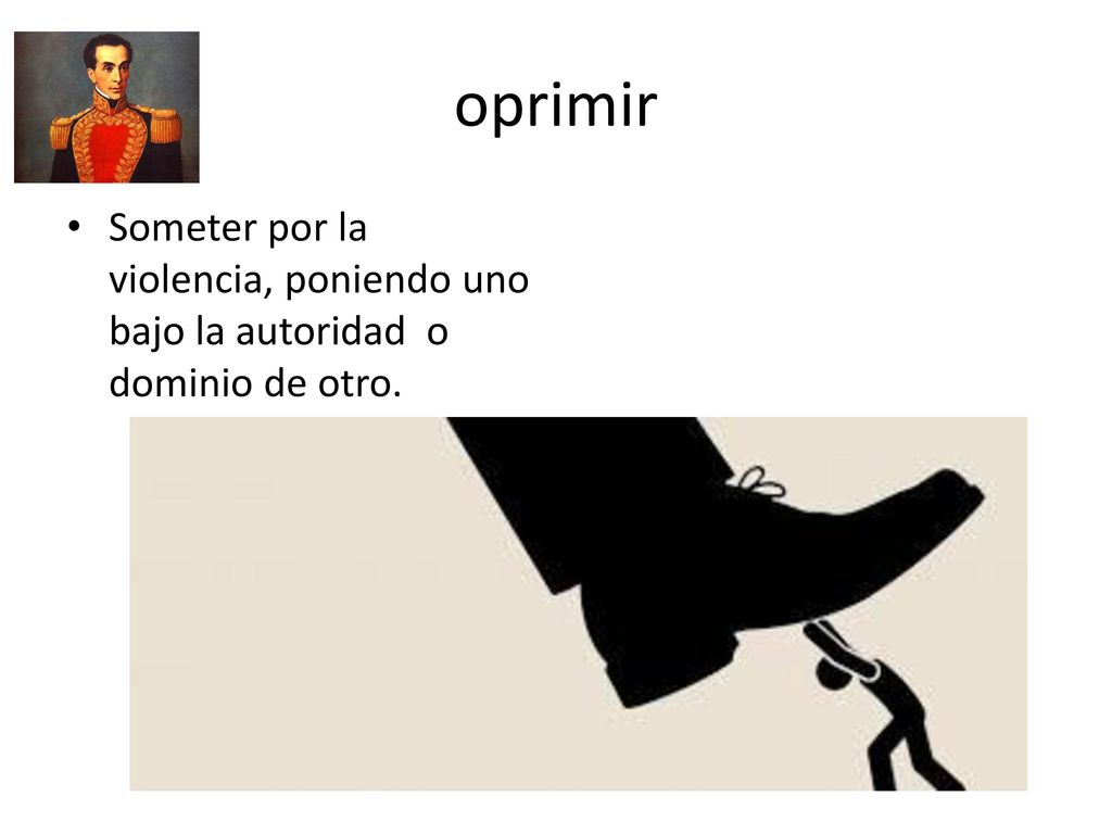 oprimir Someter por la violencia, poniendo uno bajo la autoridad o dominio de otro.