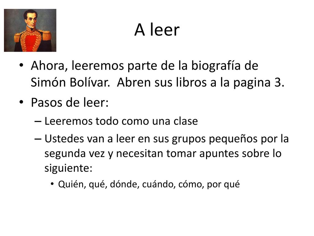 A leer Ahora, leeremos parte de la biografía de Simón Bolívar. Abren sus libros a la pagina 3. Pasos de leer: