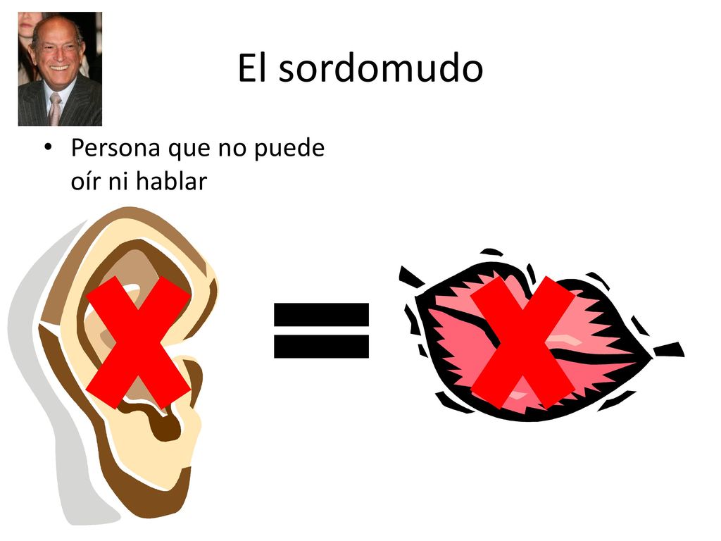 El sordomudo Persona que no puede oír ni hablar