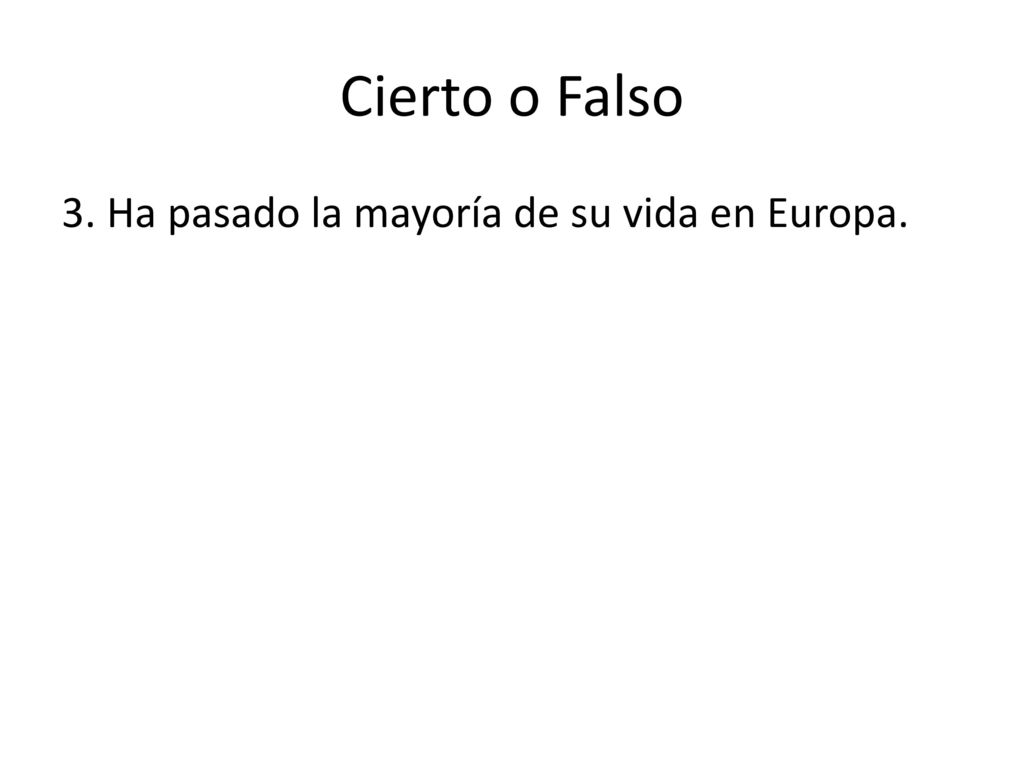 Cierto o Falso 3. Ha pasado la mayoría de su vida en Europa.