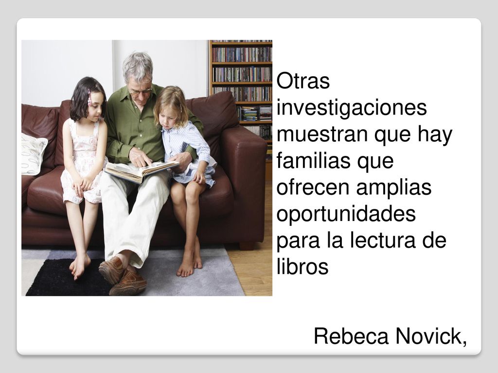 Otras investigaciones muestran que hay familias que ofrecen amplias oportunidades para la lectura de libros