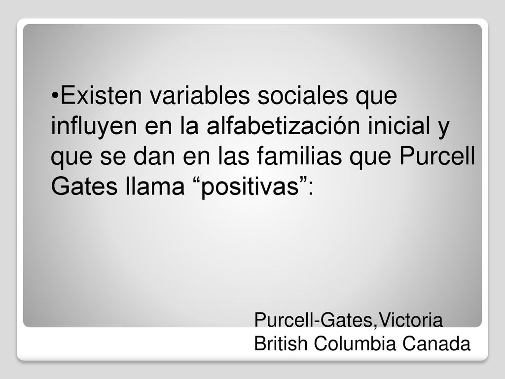 Existen variables sociales que influyen en la alfabetización inicial y que se dan en las familias que Purcell Gates llama positivas :